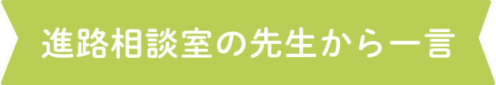 進路相談室の先生から一言